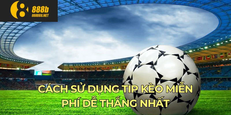 Cách sử dụng tip kèo miễn phí dễ thắng nhất