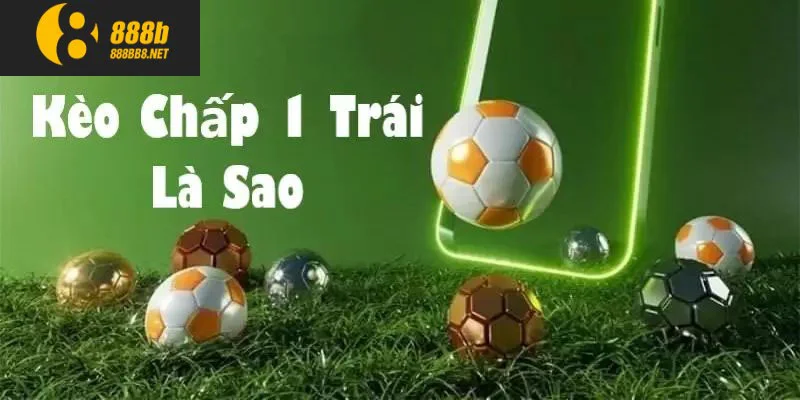 Kèo chấp 1 trái là gì?